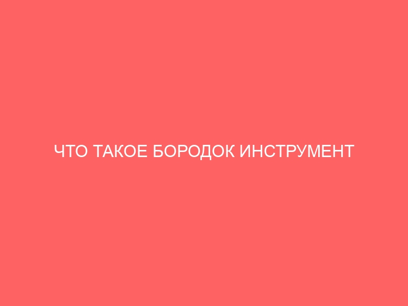 ЧТО ТАКОЕ БОРОДОК ИНСТРУМЕНТ