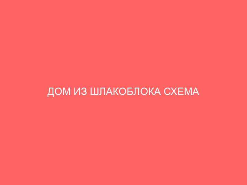 ДОМ ИЗ ШЛАКОБЛОКА СХЕМА