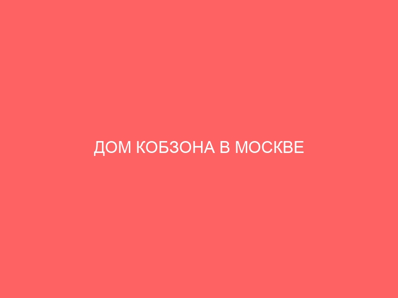 ДОМ КОБЗОНА В МОСКВЕ