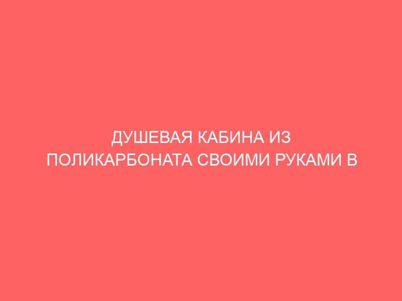 ДУШЕВАЯ КАБИНА ИЗ ПОЛИКАРБОНАТА СВОИМИ РУКАМИ В ЧАСТНОМ ДОМЕ