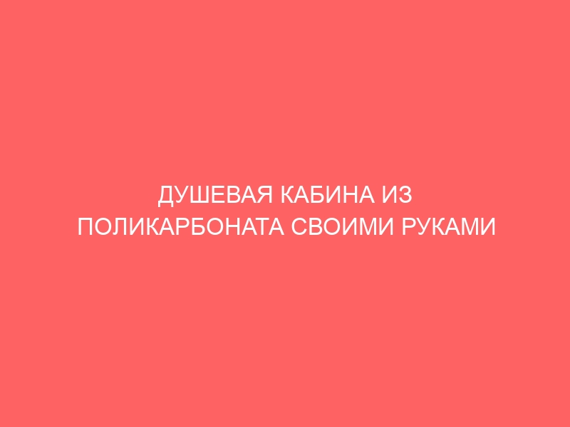 ДУШЕВАЯ КАБИНА ИЗ ПОЛИКАРБОНАТА СВОИМИ РУКАМИ