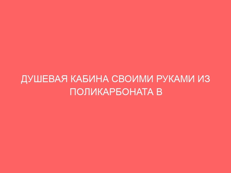 ДУШЕВАЯ КАБИНА СВОИМИ РУКАМИ ИЗ ПОЛИКАРБОНАТА В КВАРТИРЕ