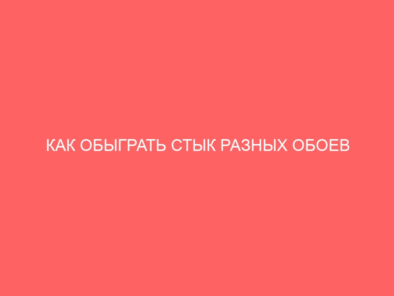 КАК ОБЫГРАТЬ СТЫК РАЗНЫХ ОБОЕВ