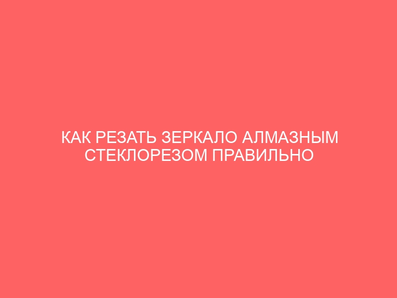 КАК РЕЗАТЬ ЗЕРКАЛО АЛМАЗНЫМ СТЕКЛОРЕЗОМ ПРАВИЛЬНО