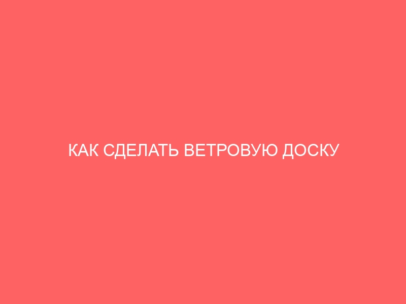 КАК СДЕЛАТЬ ВЕТРОВУЮ ДОСКУ