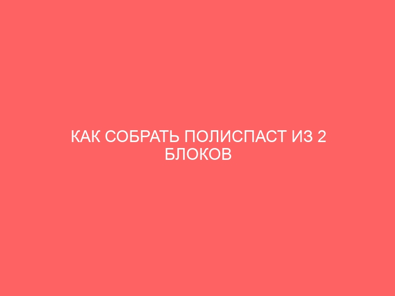 КАК СОБРАТЬ ПОЛИСПАСТ ИЗ 2 БЛОКОВ