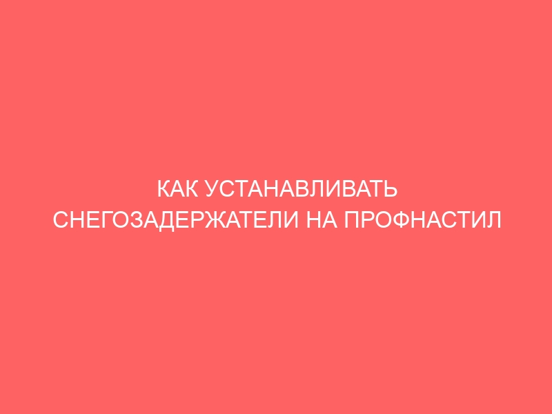 КАК УСТАНАВЛИВАТЬ СНЕГОЗАДЕРЖАТЕЛИ НА ПРОФНАСТИЛ