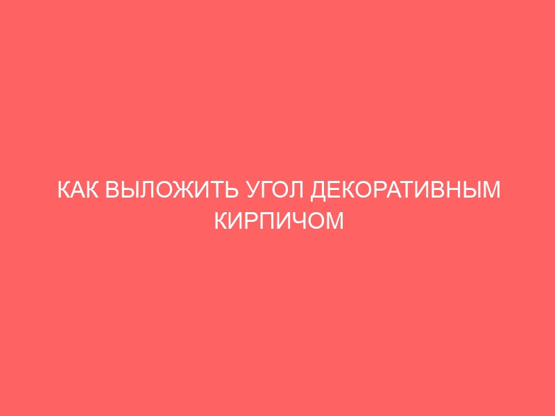 КАК ВЫЛОЖИТЬ УГОЛ ДЕКОРАТИВНЫМ КИРПИЧОМ