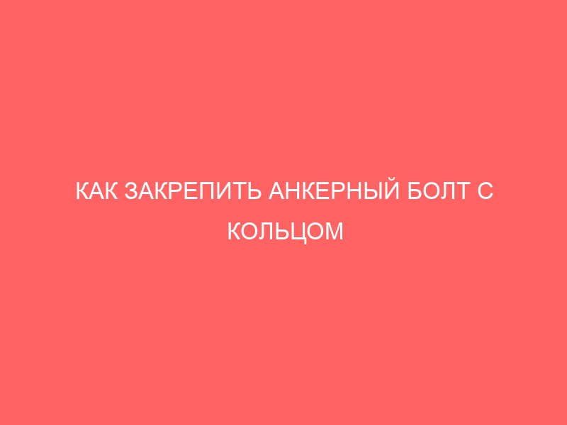 КАК ЗАКРЕПИТЬ АНКЕРНЫЙ БОЛТ С КОЛЬЦОМ