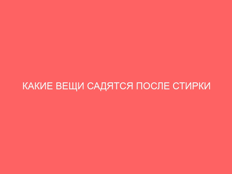 КАКИЕ ВЕЩИ САДЯТСЯ ПОСЛЕ СТИРКИ