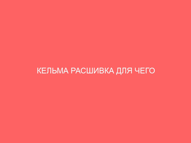 КЕЛЬМА РАСШИВКА ДЛЯ ЧЕГО