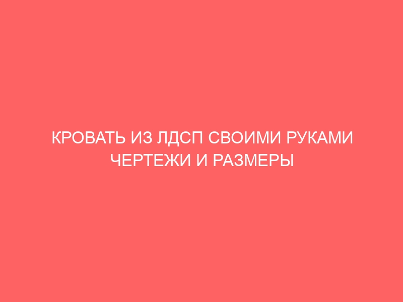 КРОВАТЬ ИЗ ЛДСП СВОИМИ РУКАМИ ЧЕРТЕЖИ И РАЗМЕРЫ