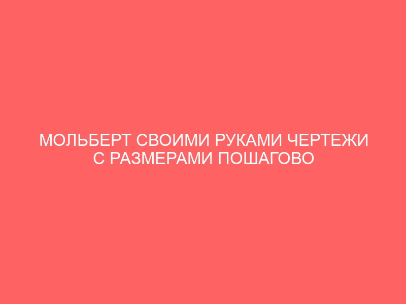 МОЛЬБЕРТ СВОИМИ РУКАМИ ЧЕРТЕЖИ С РАЗМЕРАМИ ПОШАГОВО СКЛАДНОЙ НАПОЛЬНЫЙ