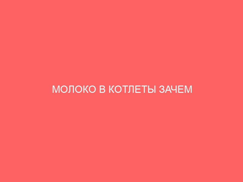 МОЛОКО В КОТЛЕТЫ ЗАЧЕМ