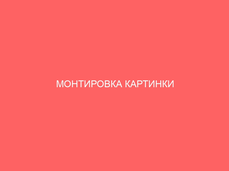 МОНТИРОВКА КАРТИНКИ