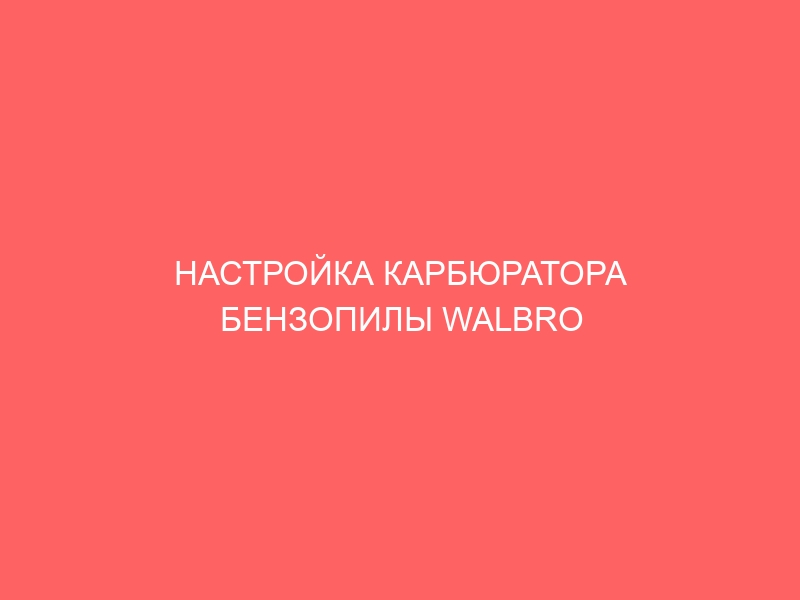 НАСТРОЙКА КАРБЮРАТОРА БЕНЗОПИЛЫ WALBRO