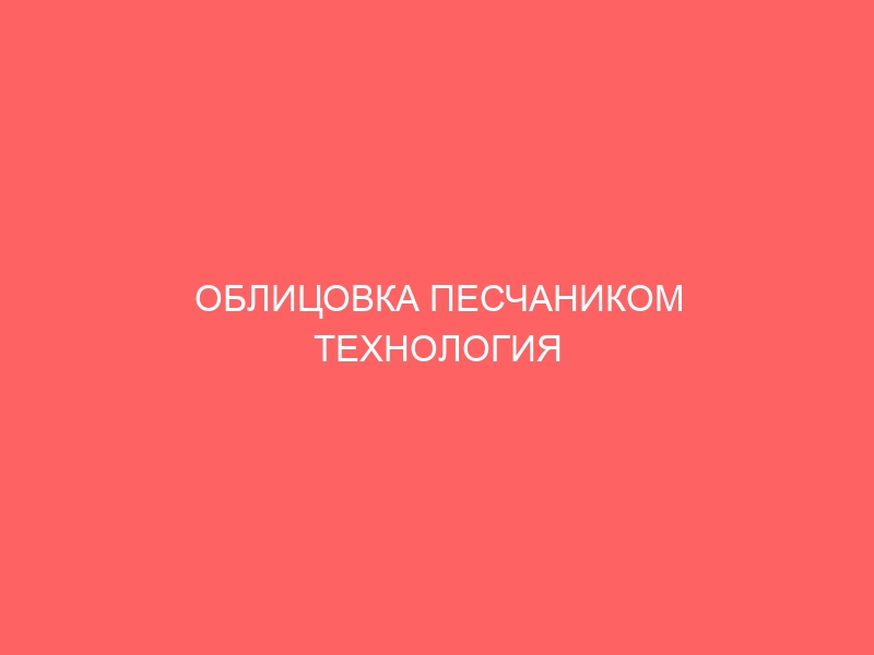 ОБЛИЦОВКА ПЕСЧАНИКОМ ТЕХНОЛОГИЯ