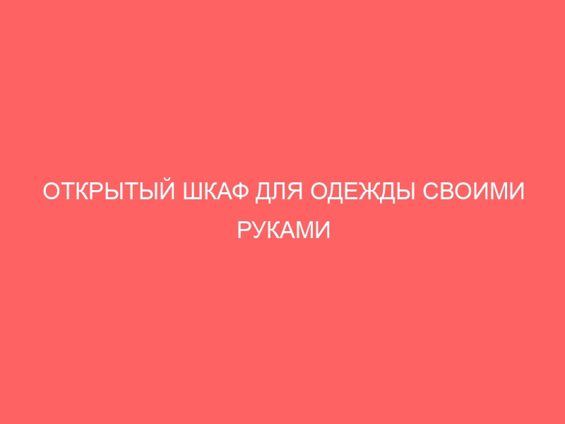 ОТКРЫТЫЙ ШКАФ ДЛЯ ОДЕЖДЫ СВОИМИ РУКАМИ