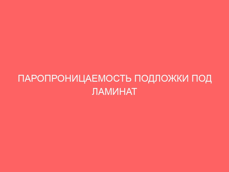 ПАРОПРОНИЦАЕМОСТЬ ПОДЛОЖКИ ПОД ЛАМИНАТ