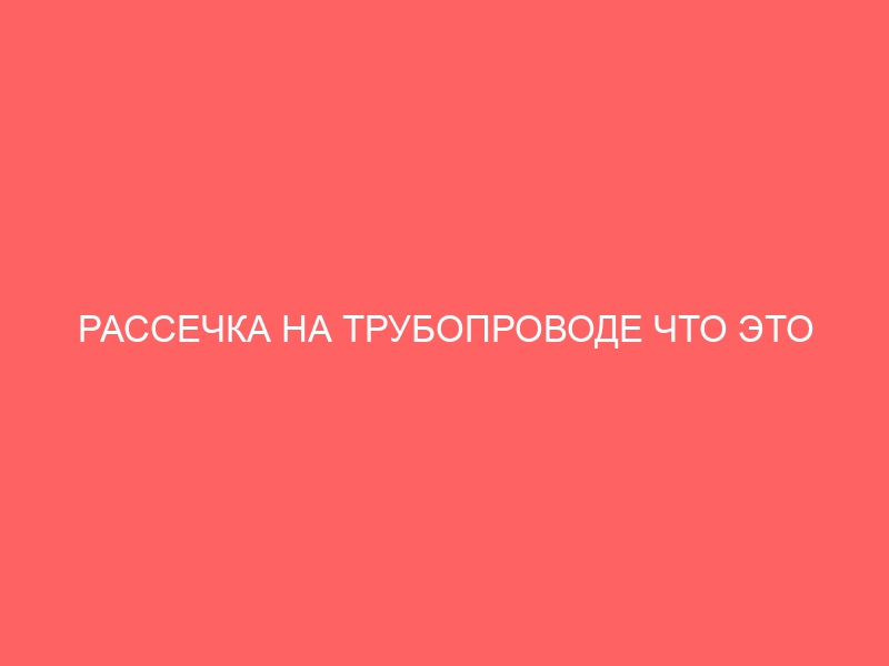 РАССЕЧКА НА ТРУБОПРОВОДЕ ЧТО ЭТО