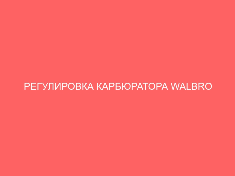 РЕГУЛИРОВКА КАРБЮРАТОРА WALBRO