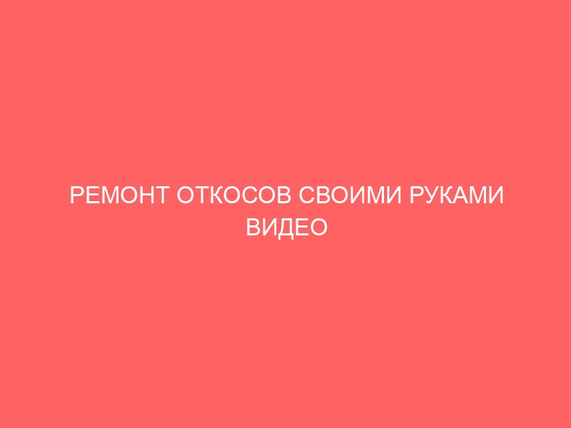 РЕМОНТ ОТКОСОВ СВОИМИ РУКАМИ ВИДЕО