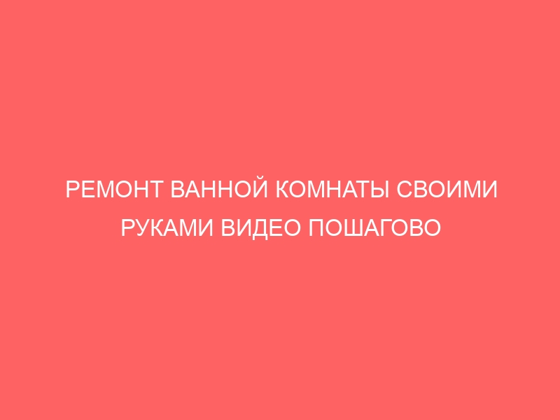 РЕМОНТ ВАННОЙ КОМНАТЫ СВОИМИ РУКАМИ ВИДЕО ПОШАГОВО