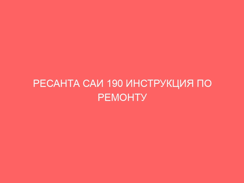 РЕСАНТА САИ 190 ИНСТРУКЦИЯ ПО РЕМОНТУ