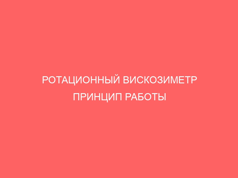 РОТАЦИОННЫЙ ВИСКОЗИМЕТР ПРИНЦИП РАБОТЫ