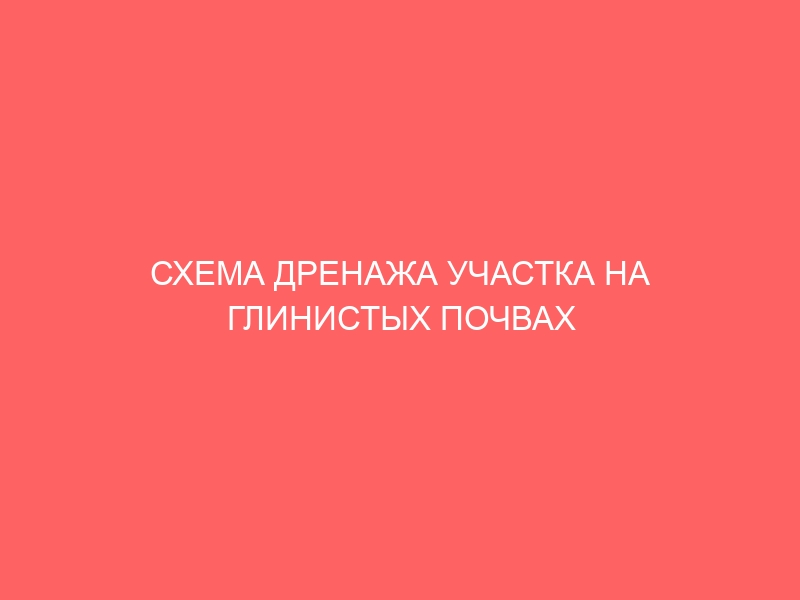 СХЕМА ДРЕНАЖА УЧАСТКА НА ГЛИНИСТЫХ ПОЧВАХ