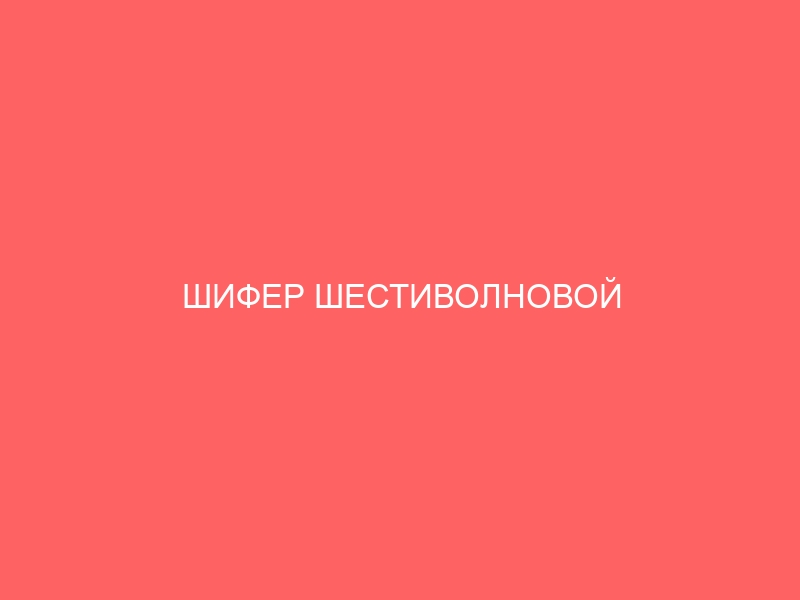 ШИФЕР ШЕСТИВОЛНОВОЙ