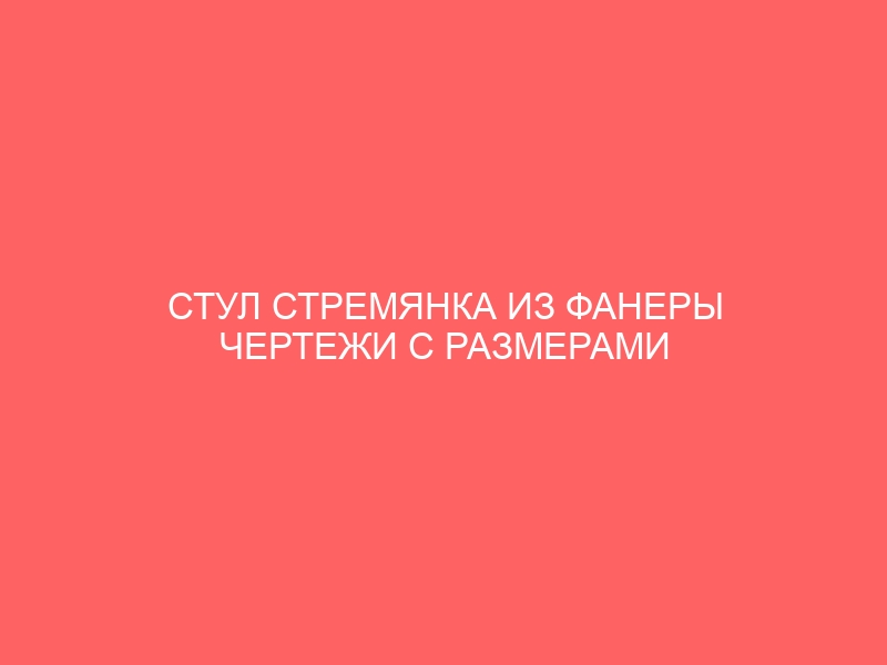 СТУЛ СТРЕМЯНКА ИЗ ФАНЕРЫ ЧЕРТЕЖИ С РАЗМЕРАМИ