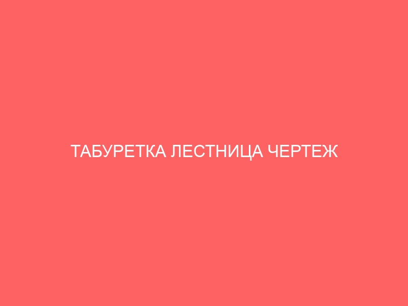 ТАБУРЕТКА ЛЕСТНИЦА ЧЕРТЕЖ