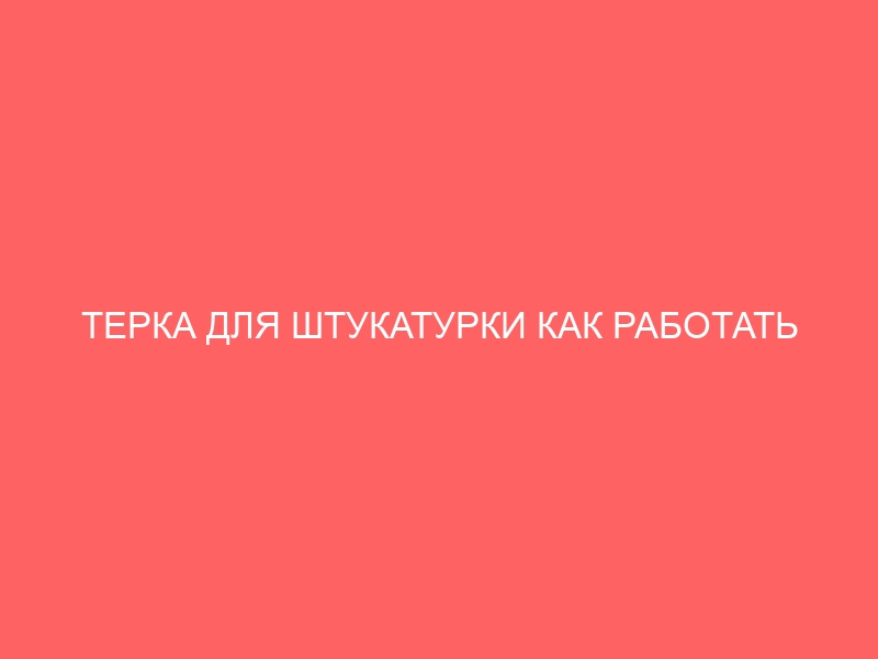 ТЕРКА ДЛЯ ШТУКАТУРКИ КАК РАБОТАТЬ