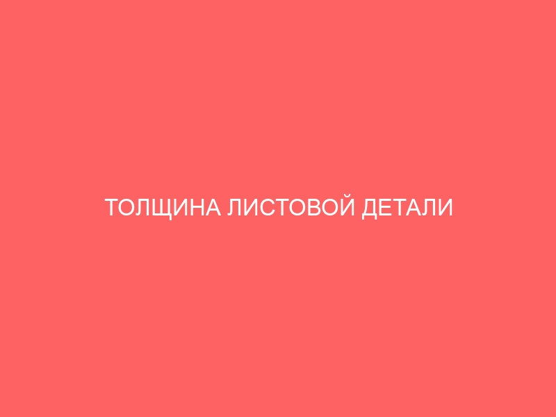 ТОЛЩИНА ЛИСТОВОЙ ДЕТАЛИ