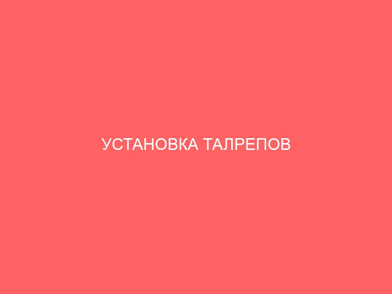 УСТАНОВКА ТАЛРЕПОВ