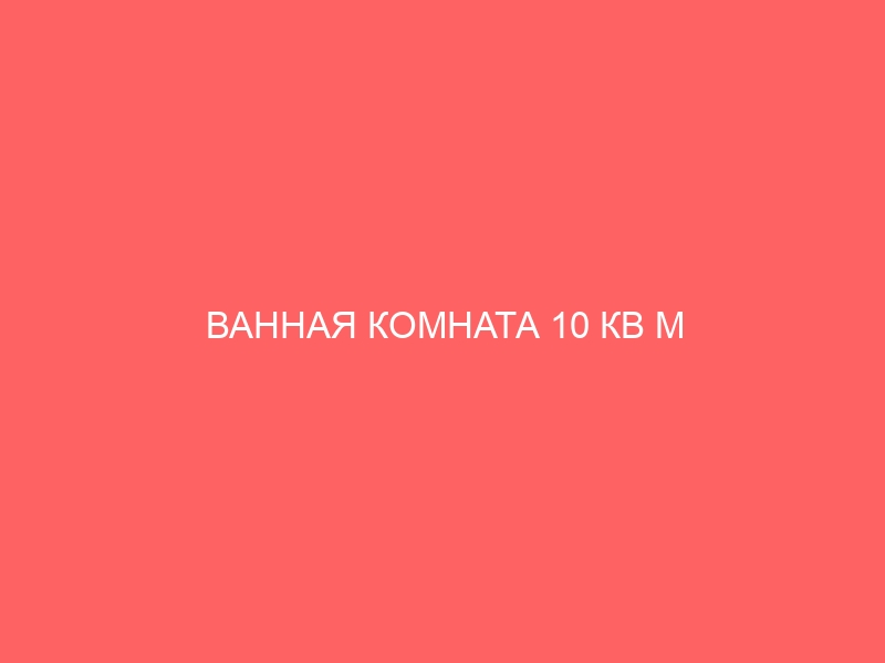 ВАННАЯ КОМНАТА 10 КВ М