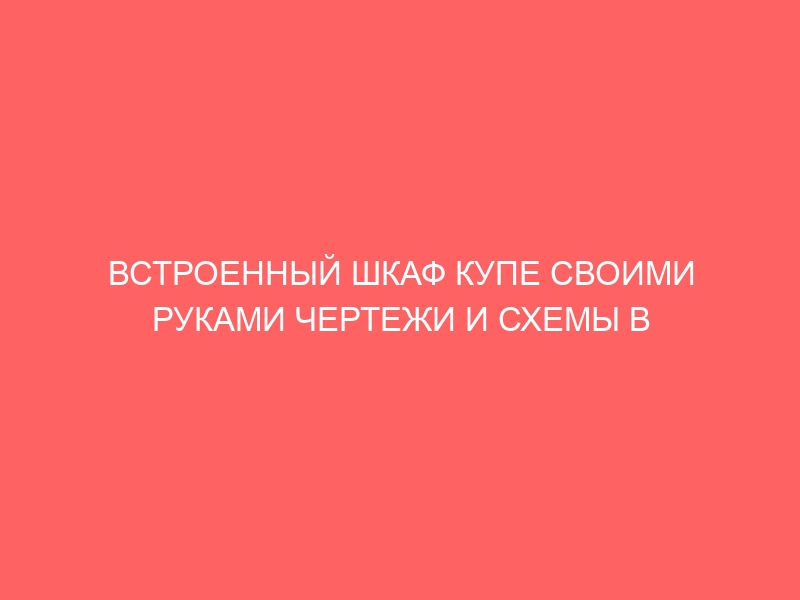 ВСТРОЕННЫЙ ШКАФ КУПЕ СВОИМИ РУКАМИ ЧЕРТЕЖИ И СХЕМЫ В ПРИХОЖУЮ