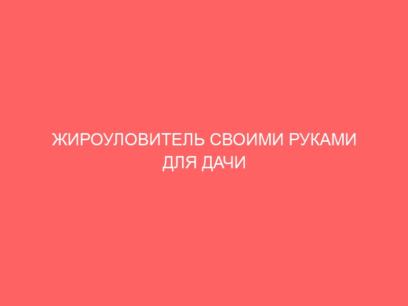 ЖИРОУЛОВИТЕЛЬ СВОИМИ РУКАМИ ДЛЯ ДАЧИ